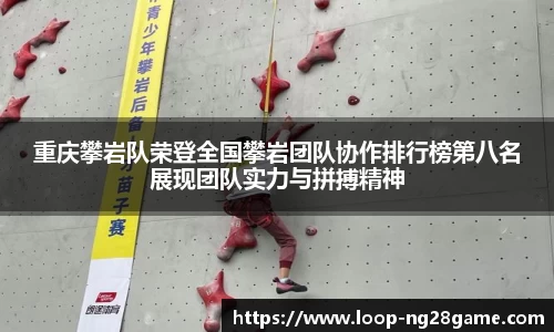 重庆攀岩队荣登全国攀岩团队协作排行榜第八名展现团队实力与拼搏精神