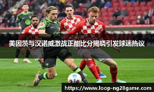 美因茨与汉诺威激战正酣比分揭晓引发球迷热议