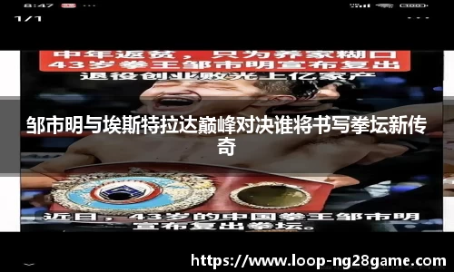 邹市明与埃斯特拉达巅峰对决谁将书写拳坛新传奇