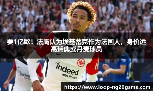要1亿欧！法鹰认为埃基蒂克作为法国人，身价远高瑞典或丹麦球员